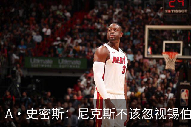 A·史密斯：尼克斯不该忽视锡伯杜的功劳 老六关键时刻应多出场